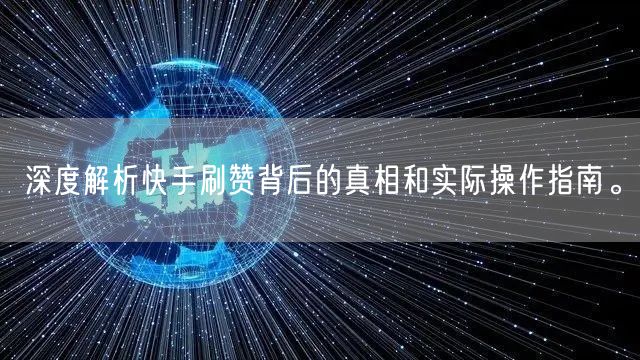 深度解析快手刷赞背后的真相和实际操作指南。