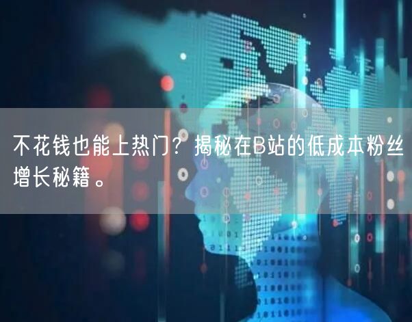 不花钱也能上热门？揭秘在B站的低成本粉丝增长秘籍。