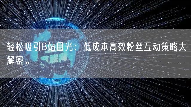 轻松吸引B站目光：低成本高效粉丝互动策略大解密。