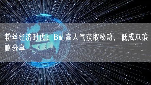 粉丝经济时代：B站高人气获取秘籍，低成本策略分享