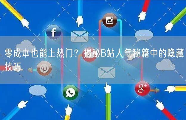 零成本也能上热门？揭秘B站人气秘籍中的隐藏技巧