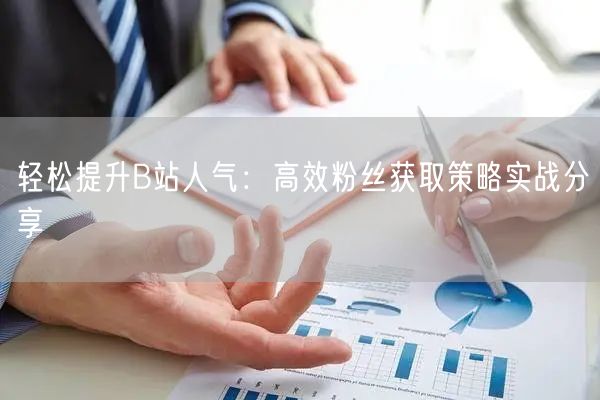 轻松提升B站人气：高效粉丝获取策略实战分享