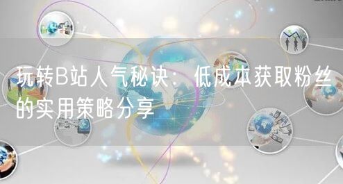玩转B站人气秘诀：低成本获取粉丝的实用策略分享
