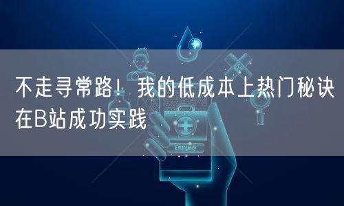 不走寻常路！我的低成本上热门秘诀在B站成功实践