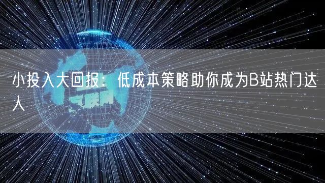 小投入大回报：低成本策略助你成为B站热门达人