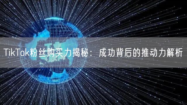 TikTok粉丝购买力揭秘：成功背后的推动力解析