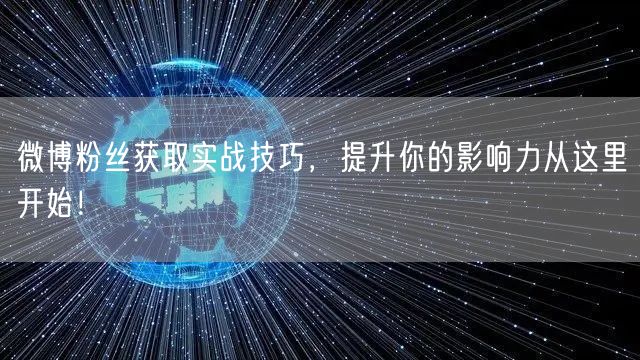 微博粉丝获取实战技巧，提升你的影响力从这里开始！