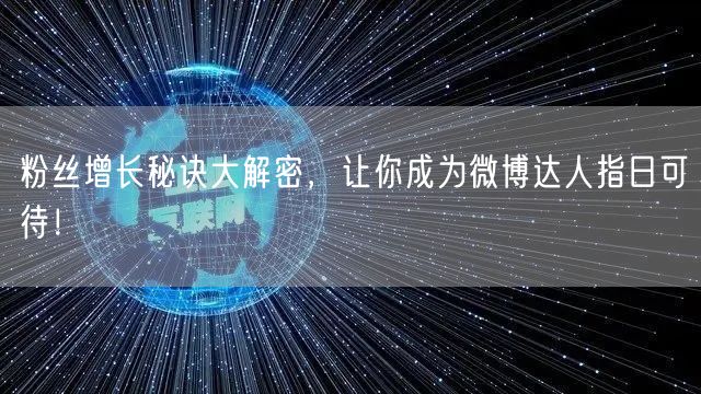 粉丝增长秘诀大解密，让你成为微博达人指日可待！