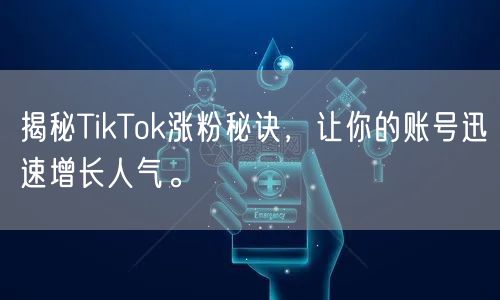 揭秘TikTok涨粉秘诀，让你的账号迅速增长人气。
