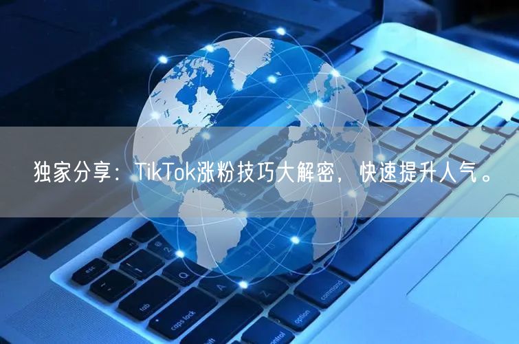 独家分享：TikTok涨粉技巧大解密，快速提升人气。