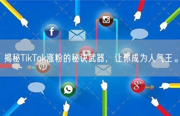 揭秘TikTok涨粉的秘诀武器，让你成为人气王。
