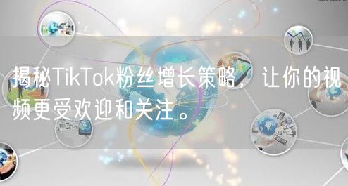 揭秘TikTok粉丝增长策略，让你的视频更受欢迎和关注。