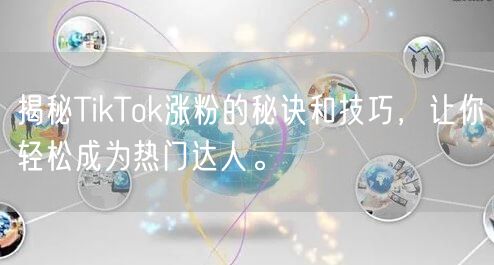 揭秘TikTok涨粉的秘诀和技巧，让你轻松成为热门达人。