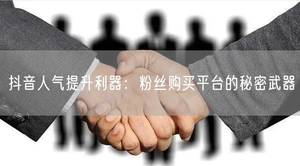 抖音人气提升利器：粉丝购买平台的秘密武器