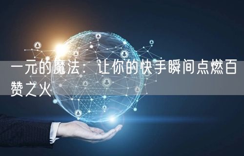 一元的魔法：让你的快手瞬间点燃百赞之火
