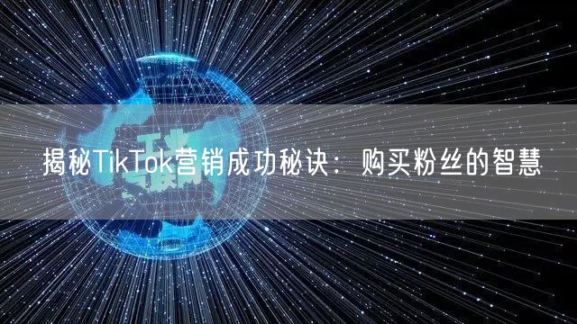 揭秘TikTok营销成功秘诀：购买粉丝的智慧