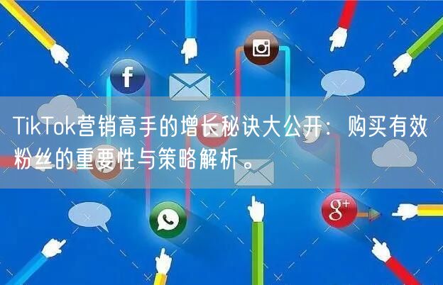 TikTok营销高手的增长秘诀大公开：购买有效粉丝的重要性与策略解析。