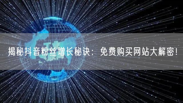 揭秘抖音粉丝增长秘诀：免费购买网站大解密！