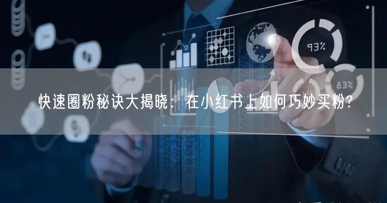 快速圈粉秘诀大揭晓：在小红书上如何巧妙买粉?