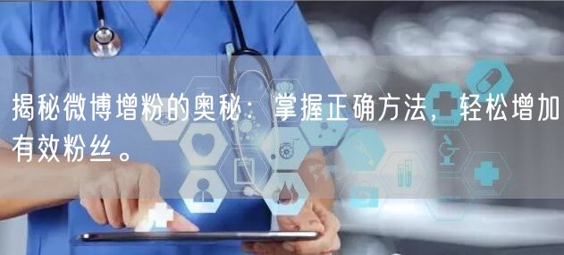 揭秘微博增粉的奥秘：掌握正确方法，轻松增加有效粉丝。