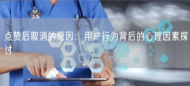 点赞后取消的原因：用户行为背后的心理因素探讨