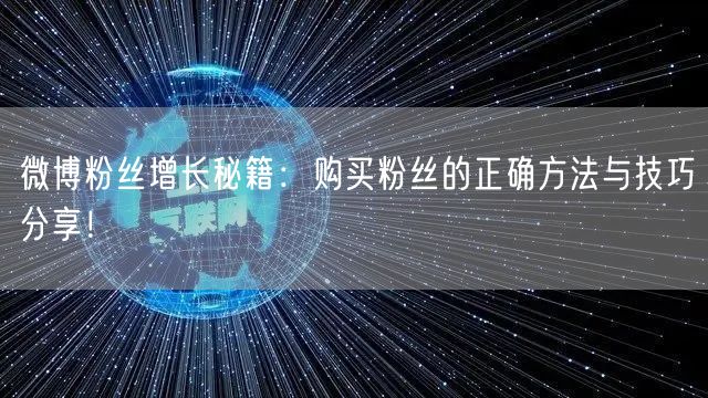 微博粉丝增长秘籍：购买粉丝的正确方法与技巧分享！