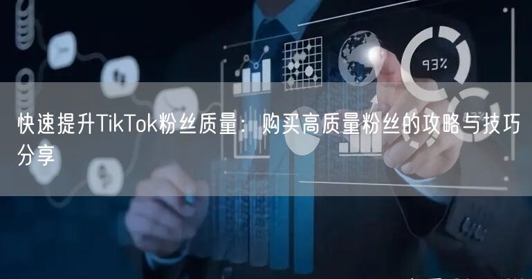 快速提升TikTok粉丝质量：购买高质量粉丝的攻略与技巧分享