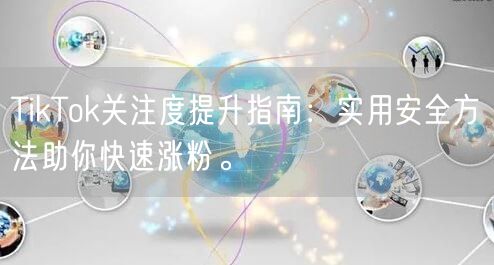TikTok关注度提升指南：实用安全方法助你快速涨粉。