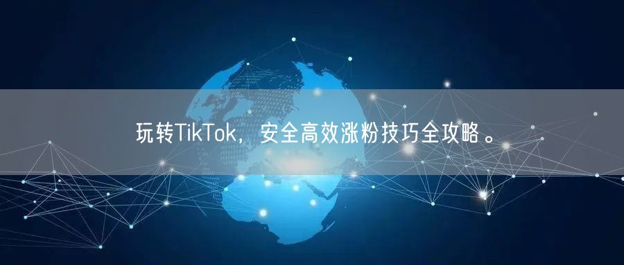 玩转TikTok，安全高效涨粉技巧全攻略。