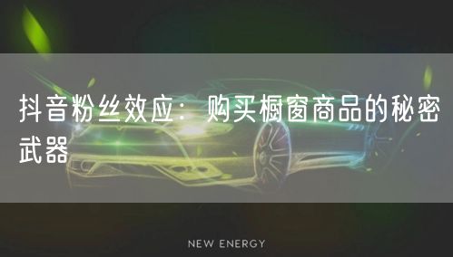 抖音粉丝效应：购买橱窗商品的秘密武器