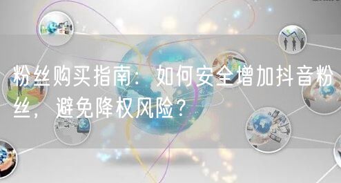 粉丝购买指南：如何安全增加抖音粉丝，避免降权风险？
