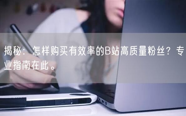 揭秘：怎样购买有效率的B站高质量粉丝？专业指南在此。