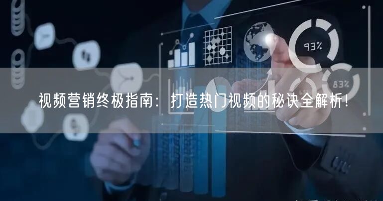 视频营销终极指南：打造热门视频的秘诀全解析！
