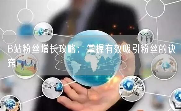 B站粉丝增长攻略：掌握有效吸引粉丝的诀窍