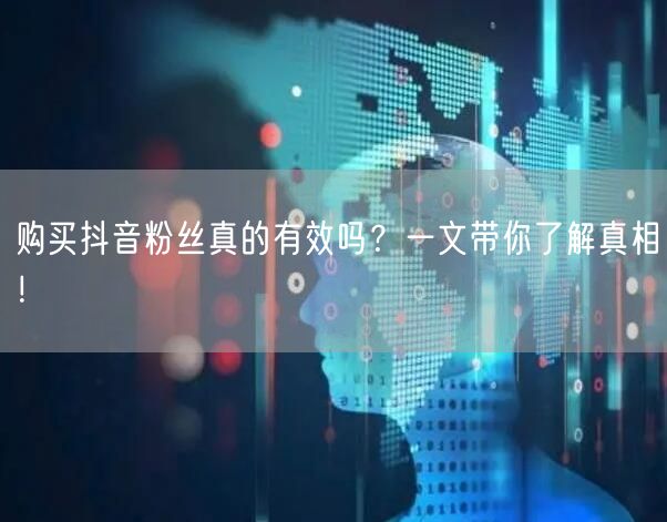 购买抖音粉丝真的有效吗？一文带你了解真相！