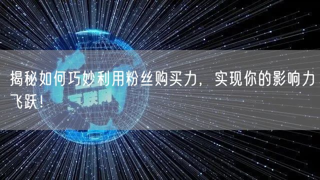 揭秘如何巧妙利用粉丝购买力，实现你的影响力飞跃！