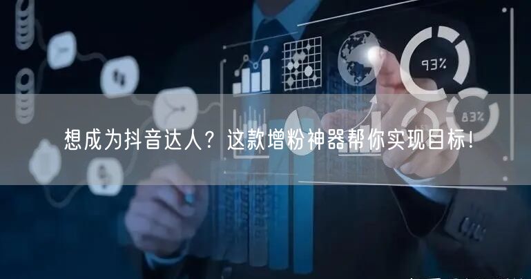 想成为抖音达人？这款增粉神器帮你实现目标！