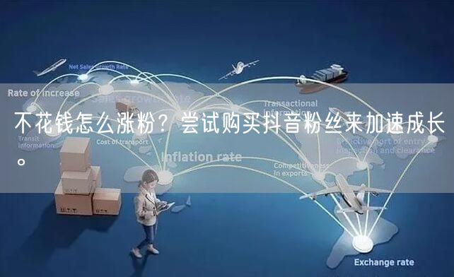 不花钱怎么涨粉？尝试购买抖音粉丝来加速成长。