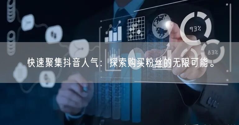 快速聚集抖音人气：探索购买粉丝的无限可能。