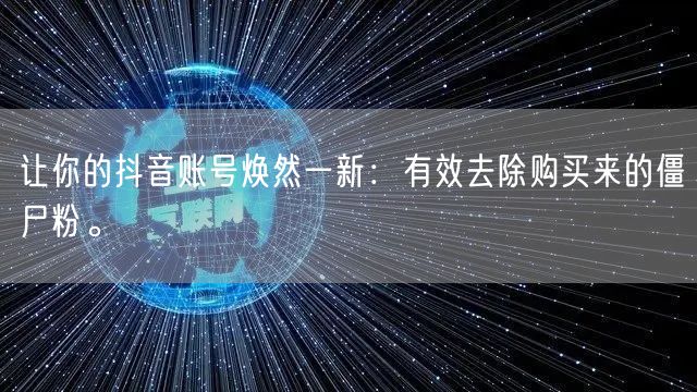 让你的抖音账号焕然一新：有效去除购买来的僵尸粉。