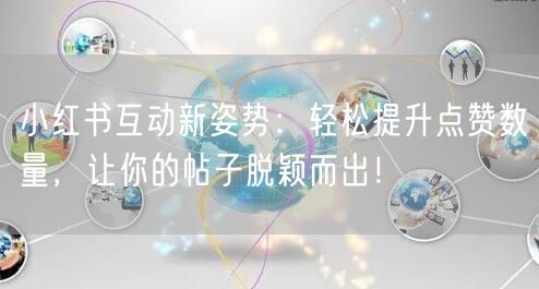 小红书互动新姿势：轻松提升点赞数量，让你的帖子脱颖而出！