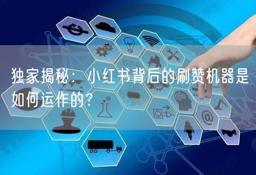 独家揭秘：小红书背后的刷赞机器是如何运作的？