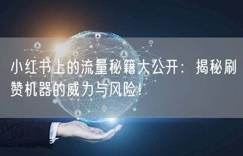 小红书上的流量秘籍大公开：揭秘刷赞机器的威力与风险！