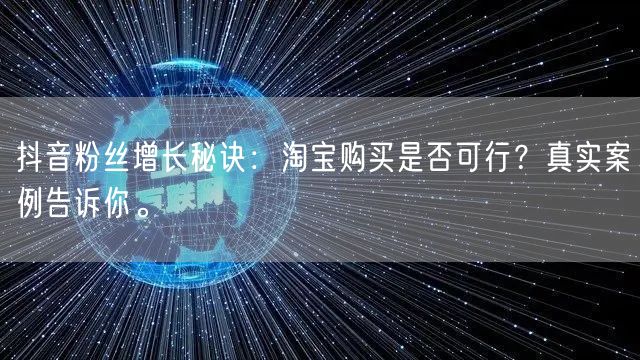 抖音粉丝增长秘诀：淘宝购买是否可行？真实案例告诉你。