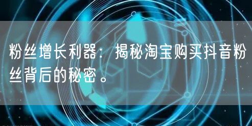 粉丝增长利器：揭秘淘宝购买抖音粉丝背后的秘密。