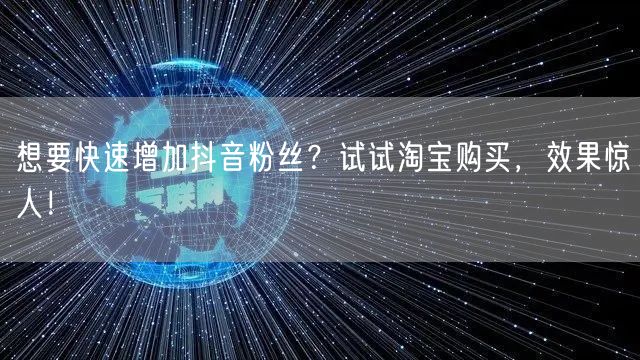 想要快速增加抖音粉丝？试试淘宝购买，效果惊人！