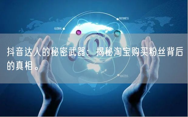 抖音达人的秘密武器：揭秘淘宝购买粉丝背后的真相。