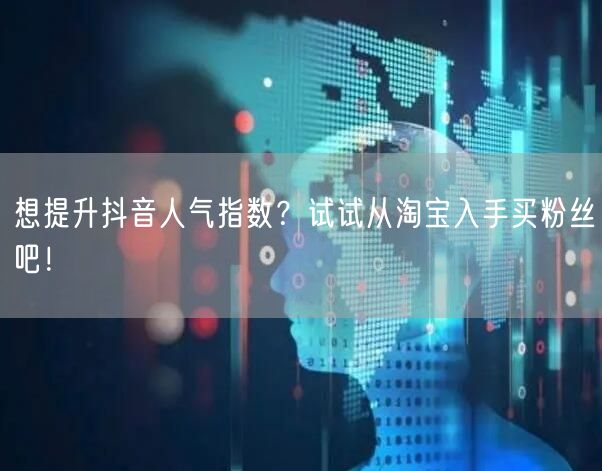想提升抖音人气指数？试试从淘宝入手买粉丝吧！