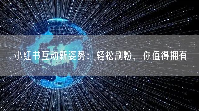 小红书互动新姿势：轻松刷粉，你值得拥有