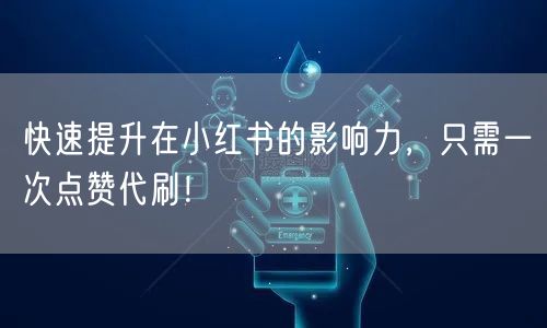 快速提升在小红书的影响力，只需一次点赞代刷！